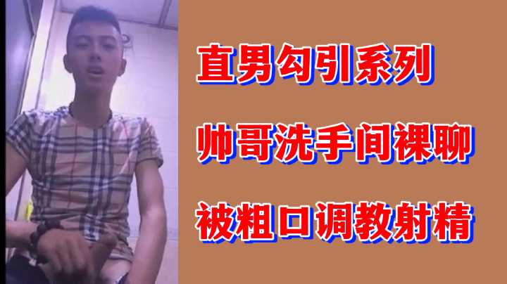 直男勾引系列帅哥洗手间裸聊被粗口调教射精